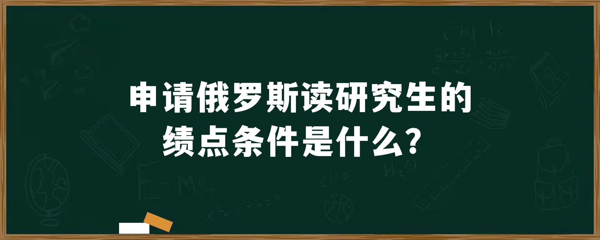 申请俄罗斯读研究生的绩点条件是什么？