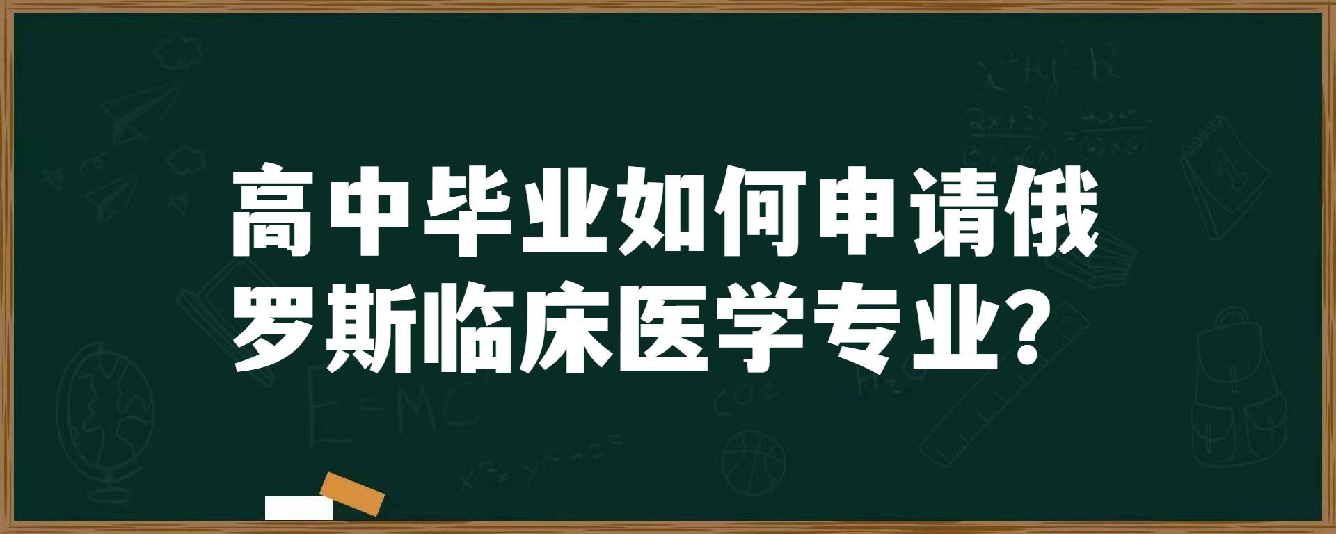 高中毕业如何申请俄罗斯临床医学专业？