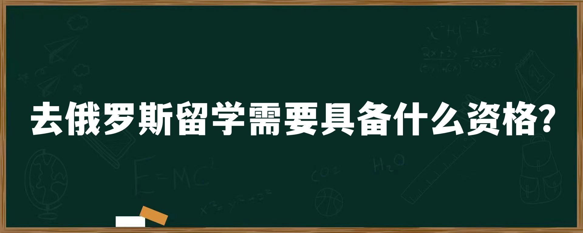 去俄罗斯留学需要具备什么资格？