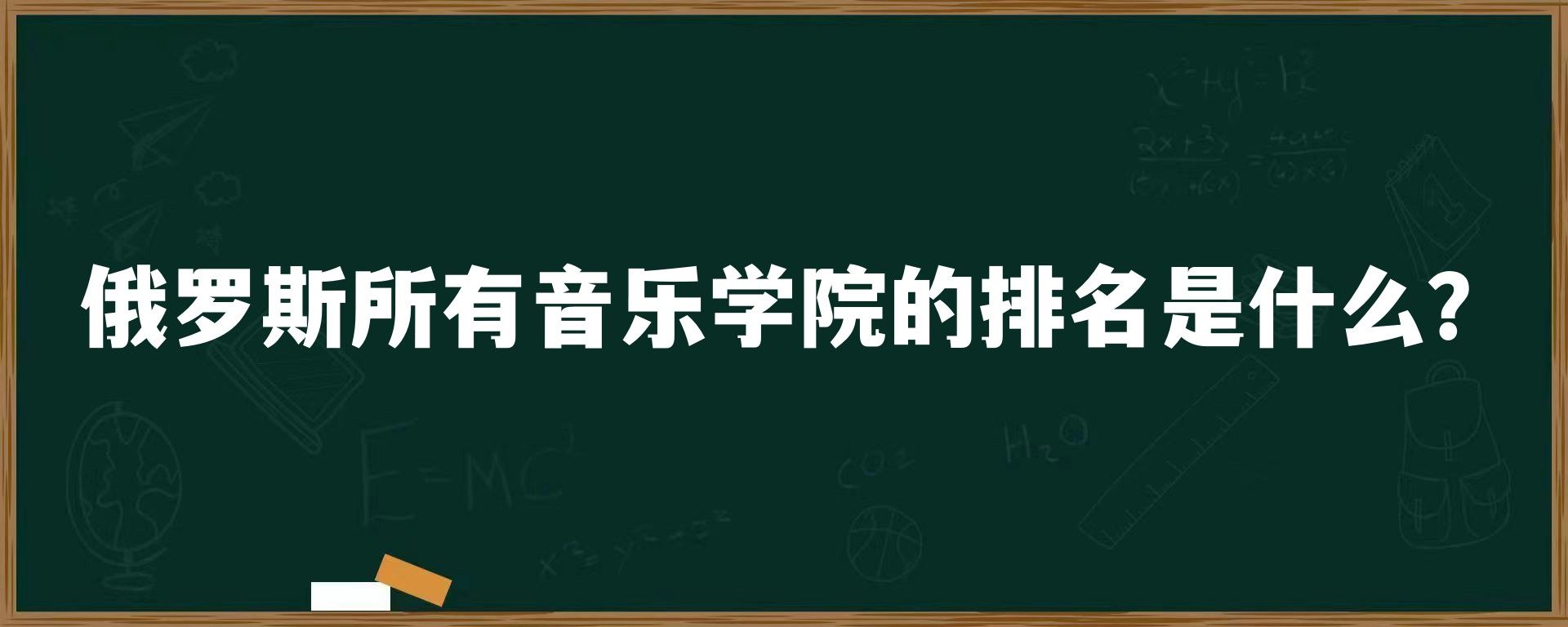 俄罗斯所有音乐学院的排名是什么？