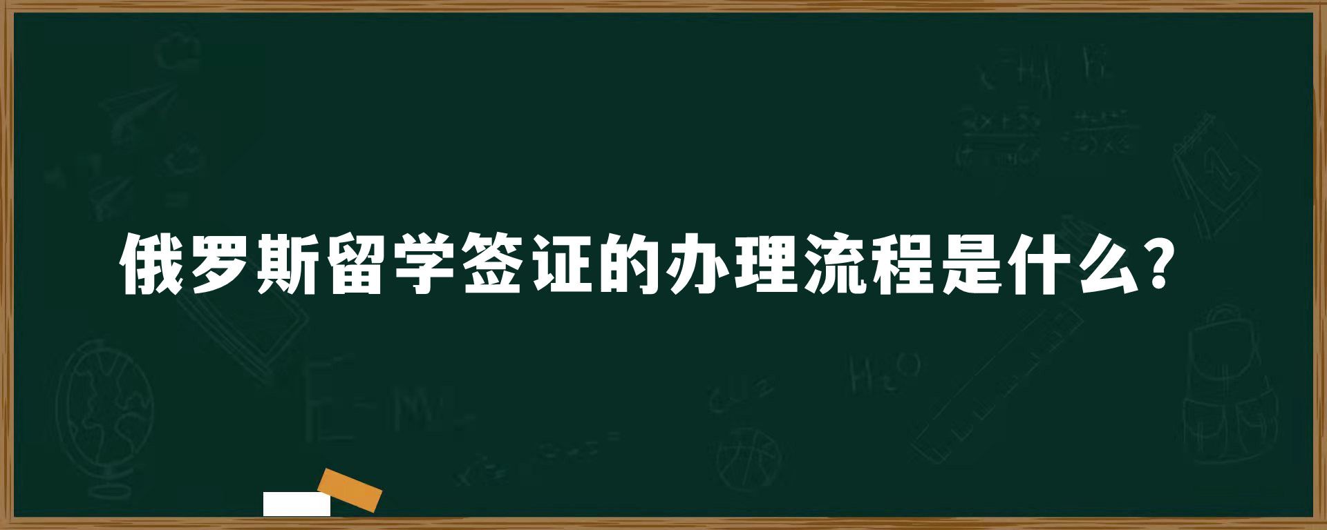 俄罗斯留学签证的办理流程是什么？