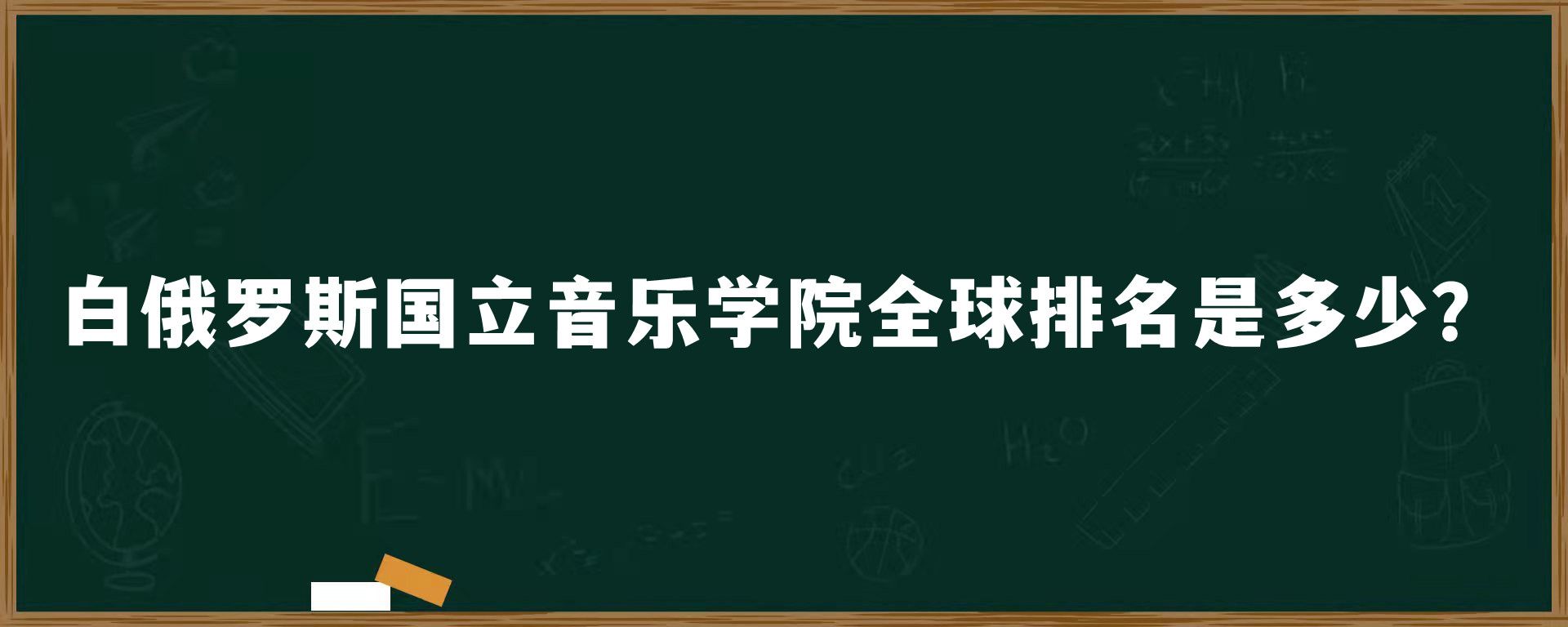 白俄罗斯国立音乐学院全球排名是多少？