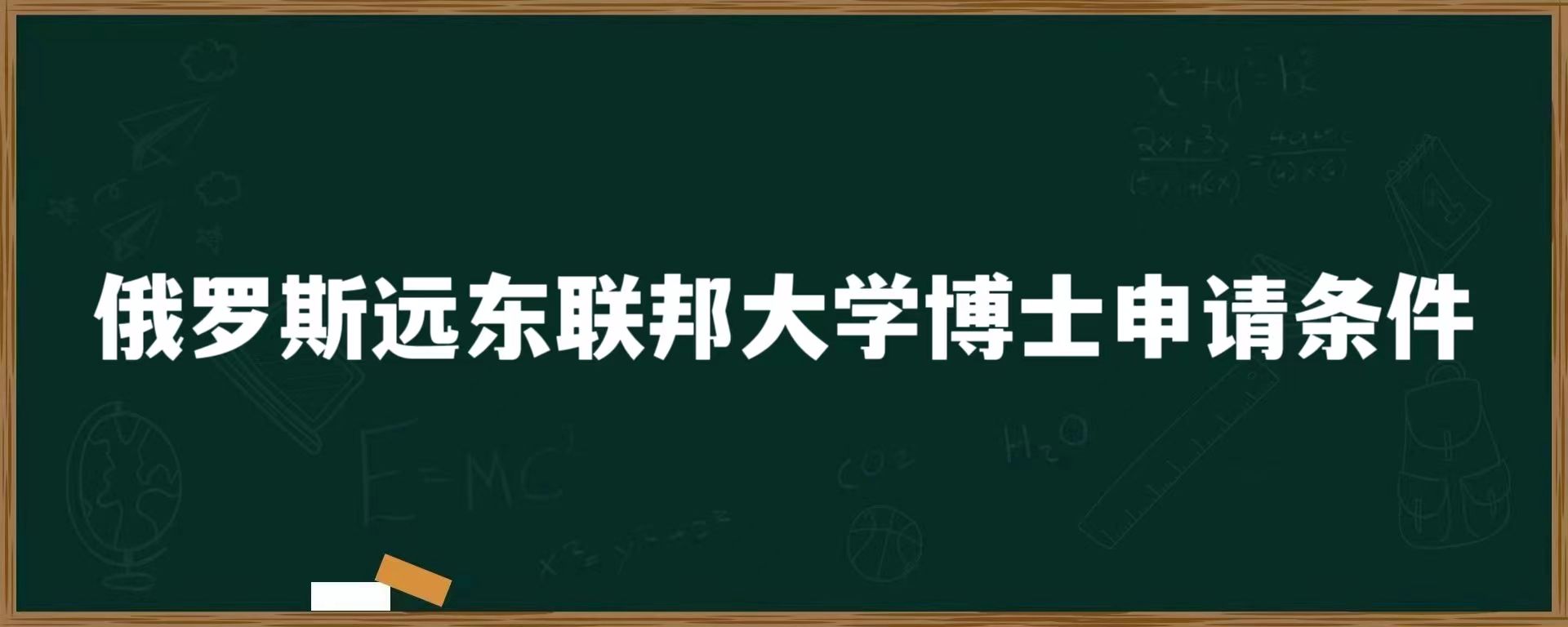 俄罗斯远东联邦大学博士申请条件