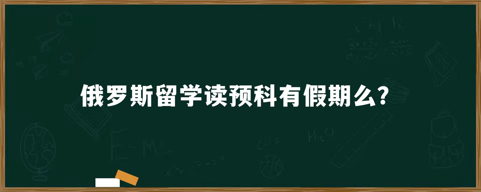 俄罗斯留学读预科有假期么？