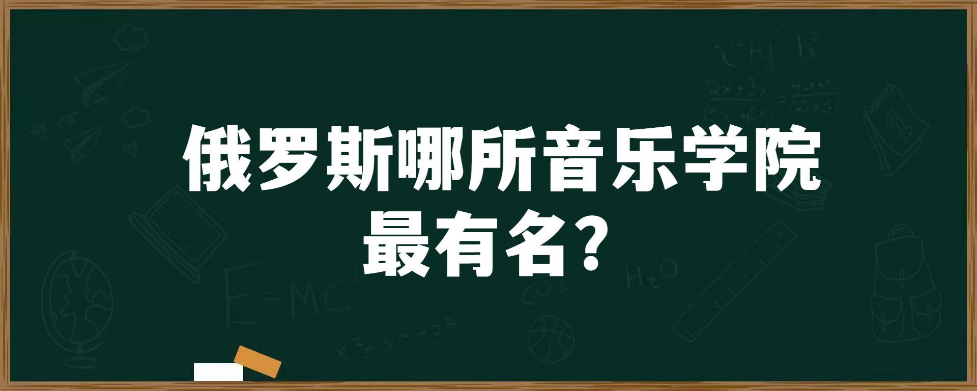 俄罗斯哪所音乐学院最有名？