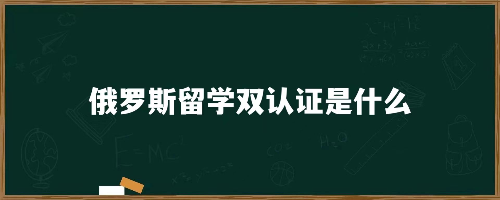 俄罗斯留学双认证是什么