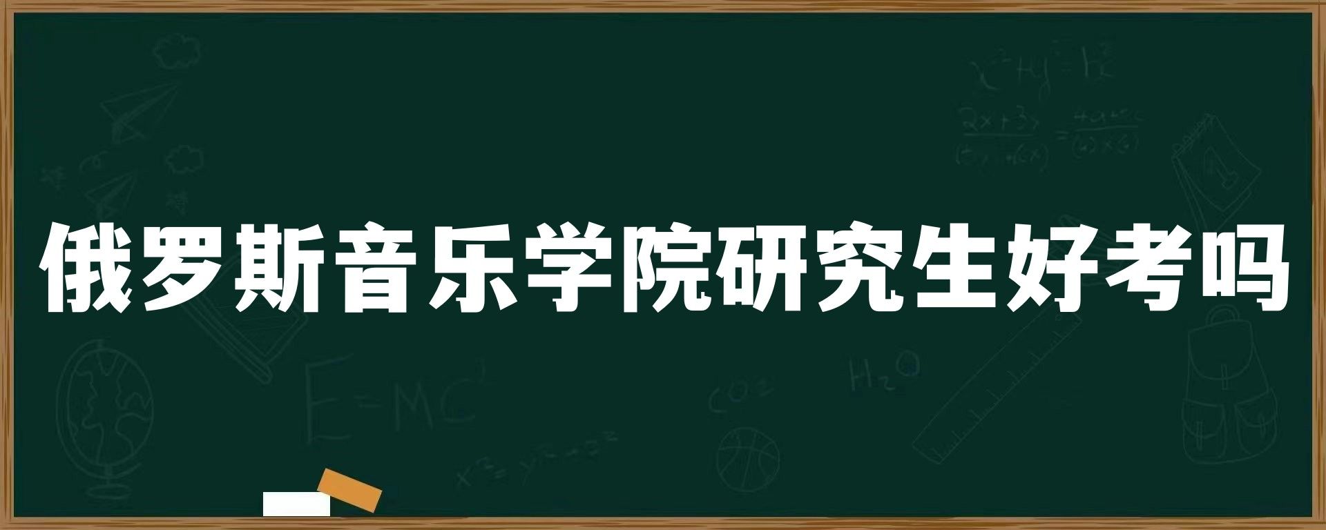 俄罗斯音乐学院研究生好考吗