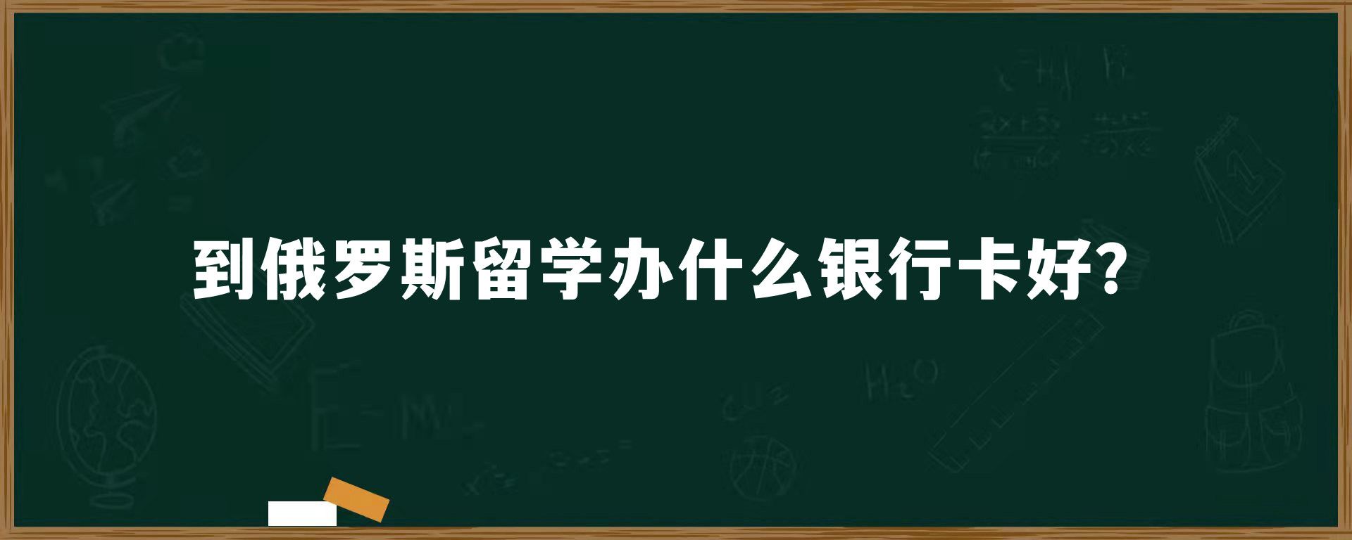 到俄罗斯留学办什么银行卡好？