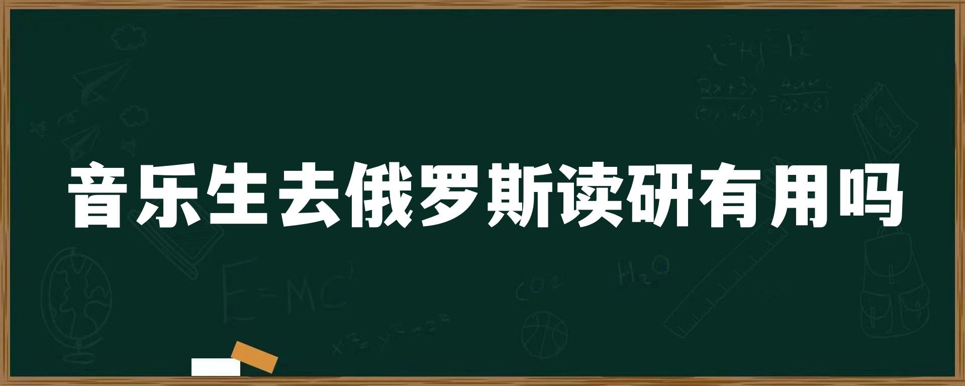 音乐生去俄罗斯读研有用吗