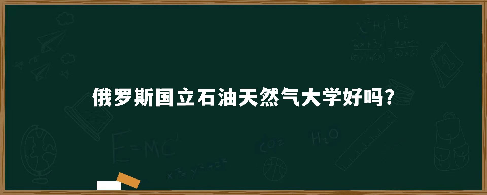 俄罗斯国立石油天然气大学好吗？