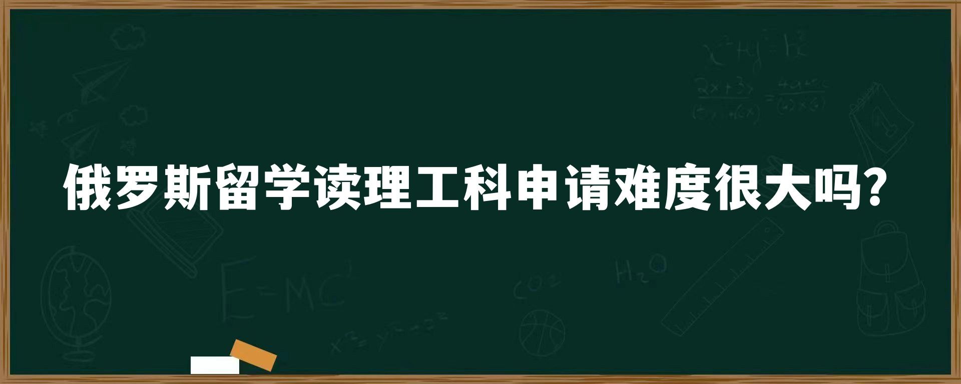 俄罗斯留学读理工科申请难度很大吗？