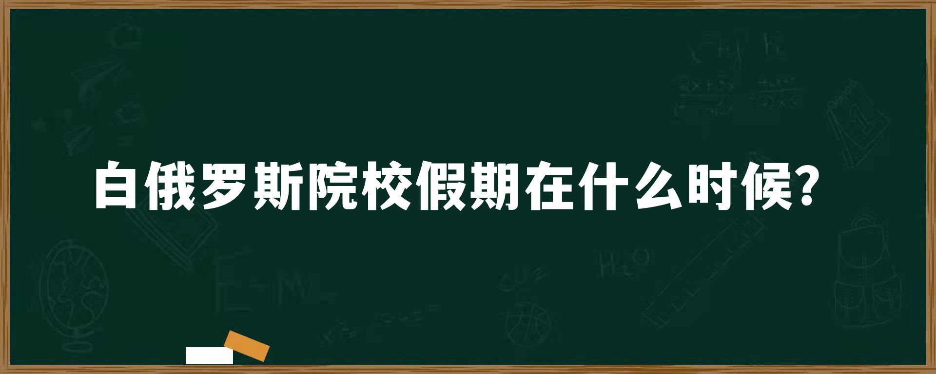 白俄罗斯院校假期在什么时候？