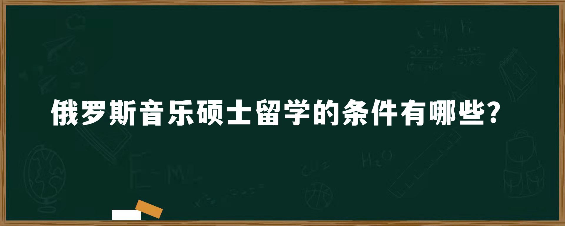 俄罗斯音乐硕士留学的条件有哪些？