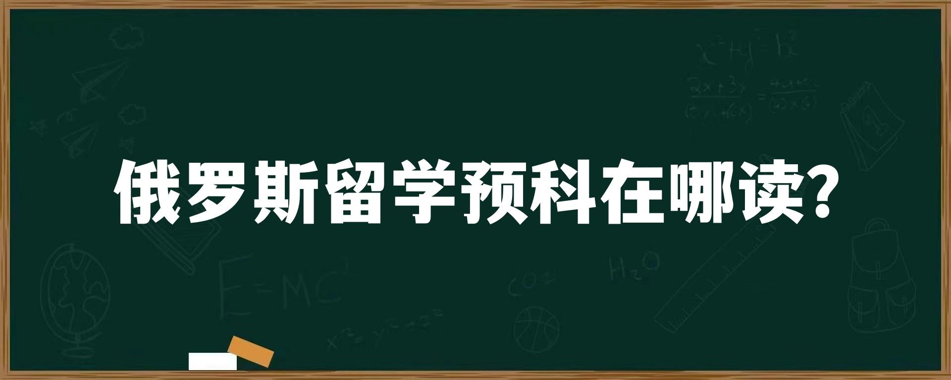 俄罗斯留学预科在哪读？