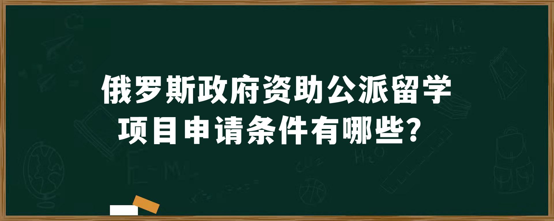 俄罗斯政府资助公派留学项目申请条件有哪些？