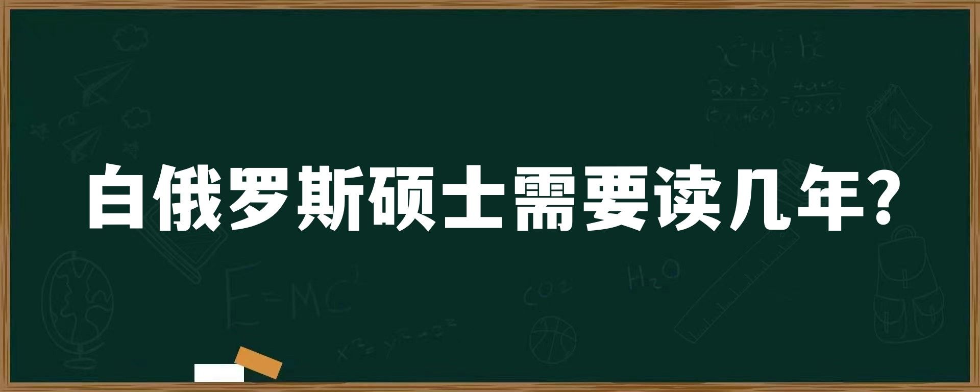 白俄罗斯硕士需要读几年？