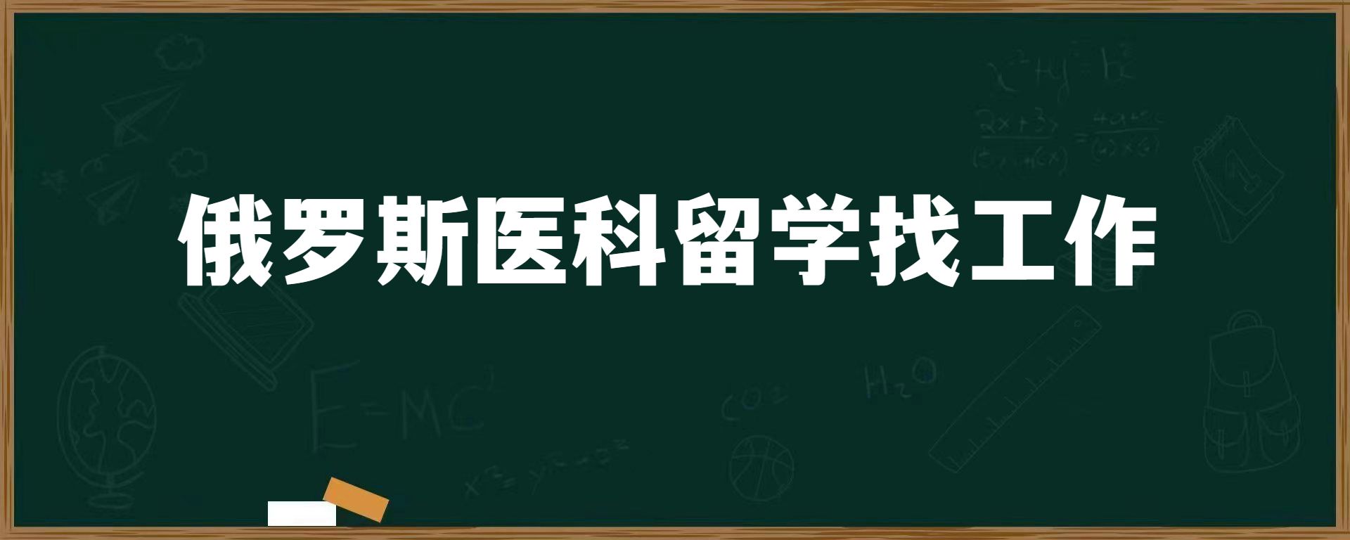 俄罗斯医科留学找工作