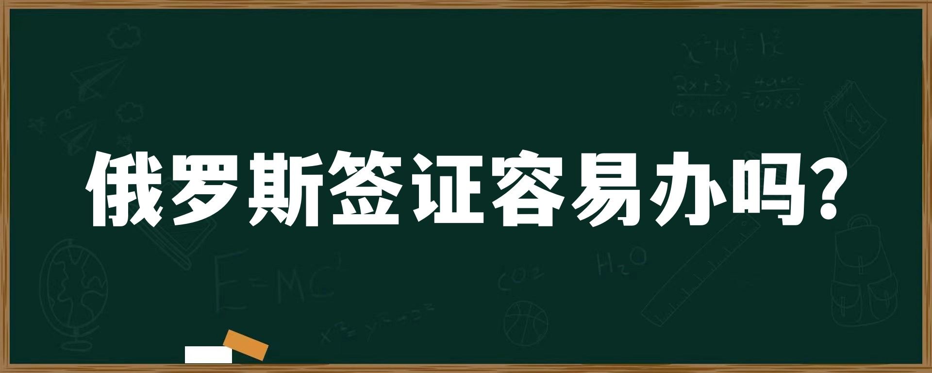 俄罗斯签证容易办吗？