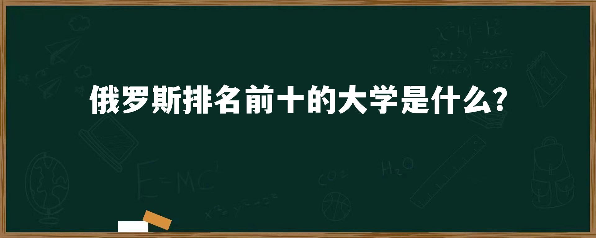 俄罗斯排名前十的大学是什么？