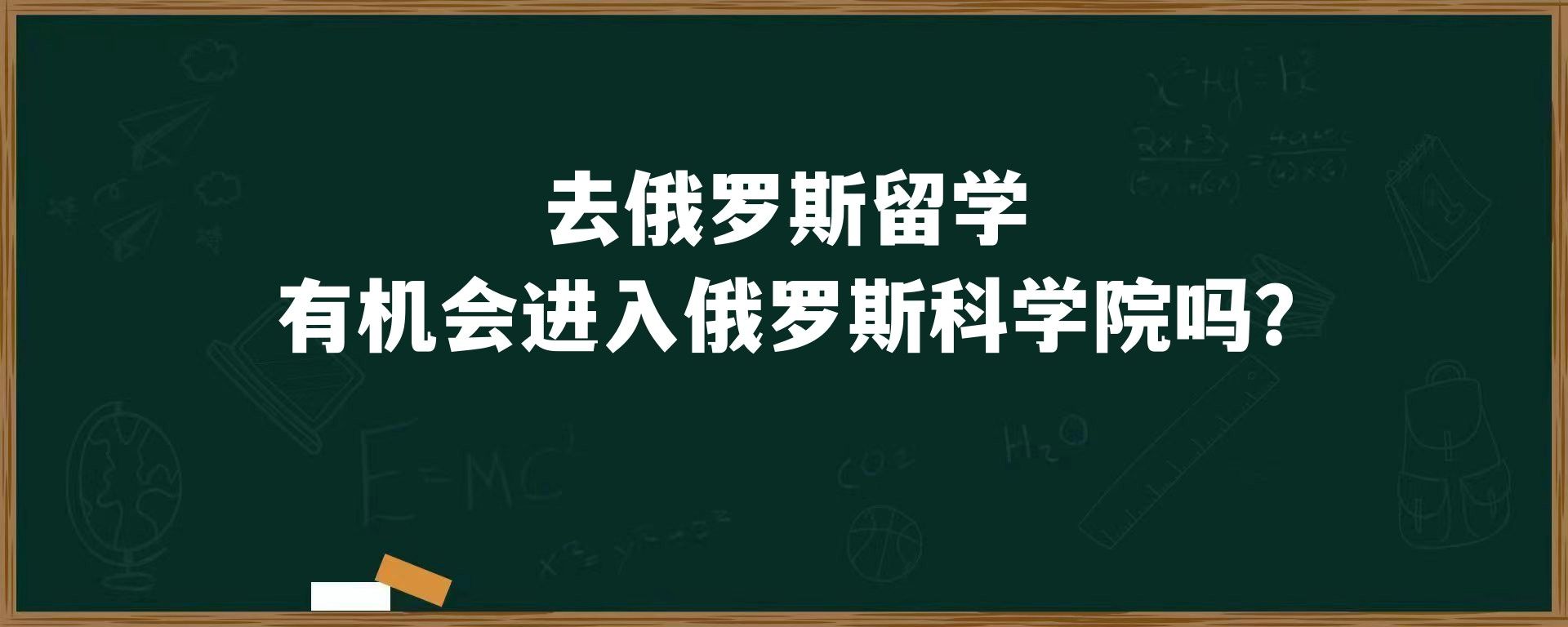 去俄罗斯留学有机会进入俄罗斯科学院吗？