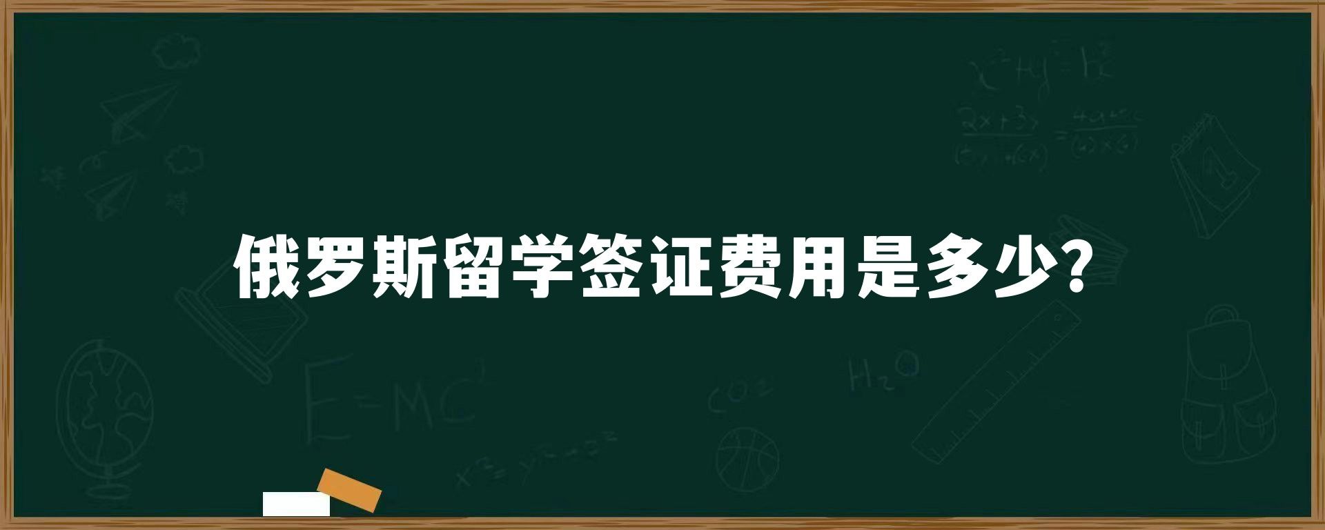 俄罗斯留学签证费用是多少？