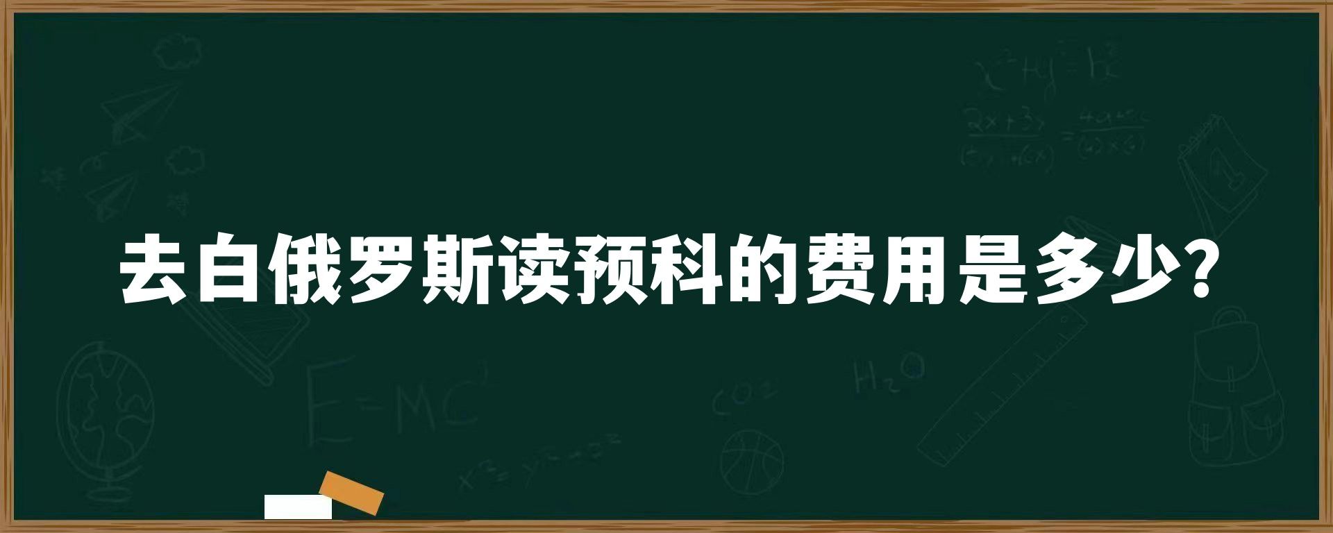 去白俄罗斯读预科的费用是多少？