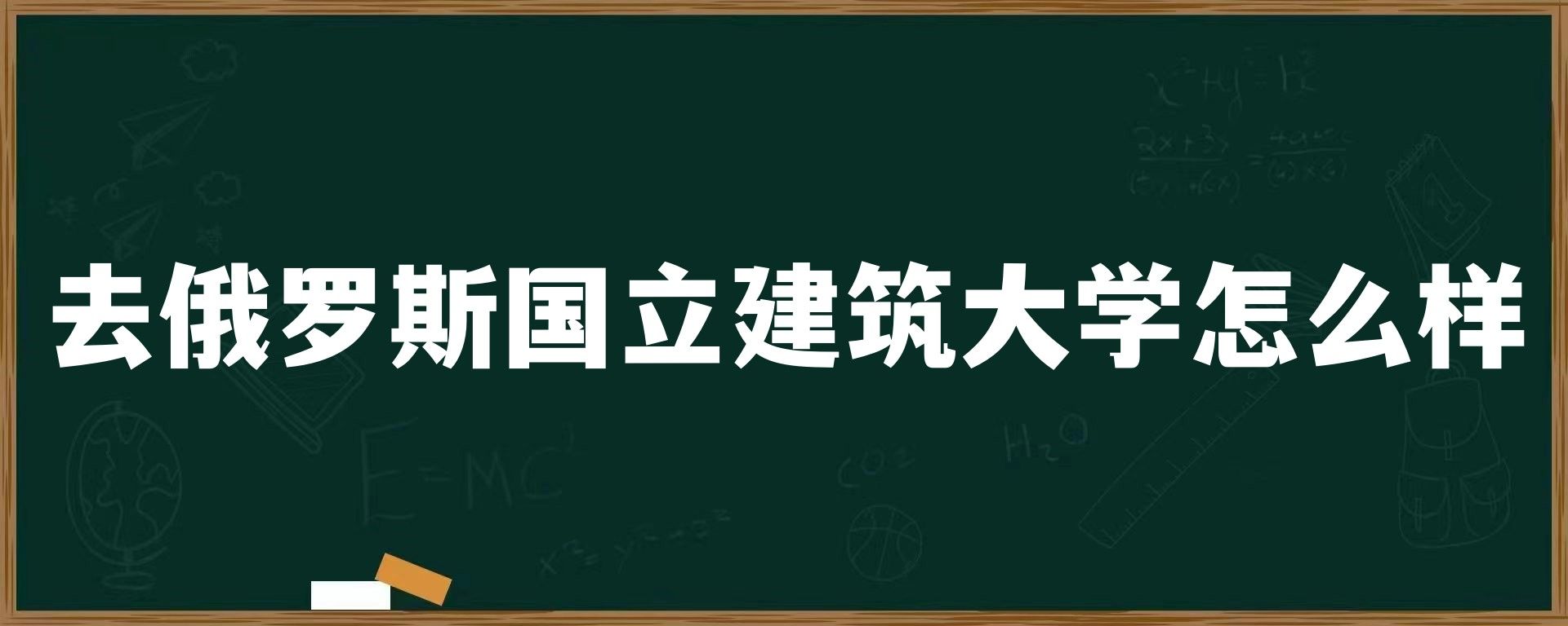 去俄罗斯国立建筑大学怎么样