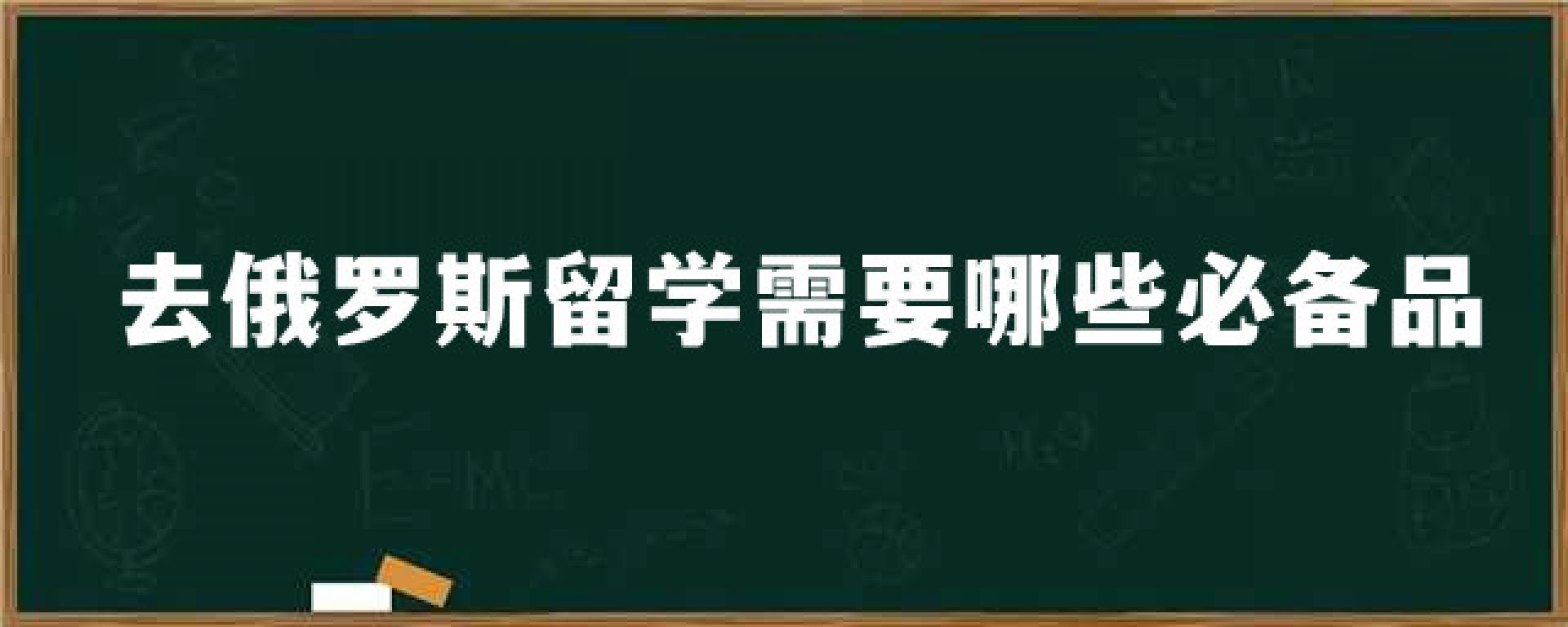 去俄罗斯留学需要哪些必备品？