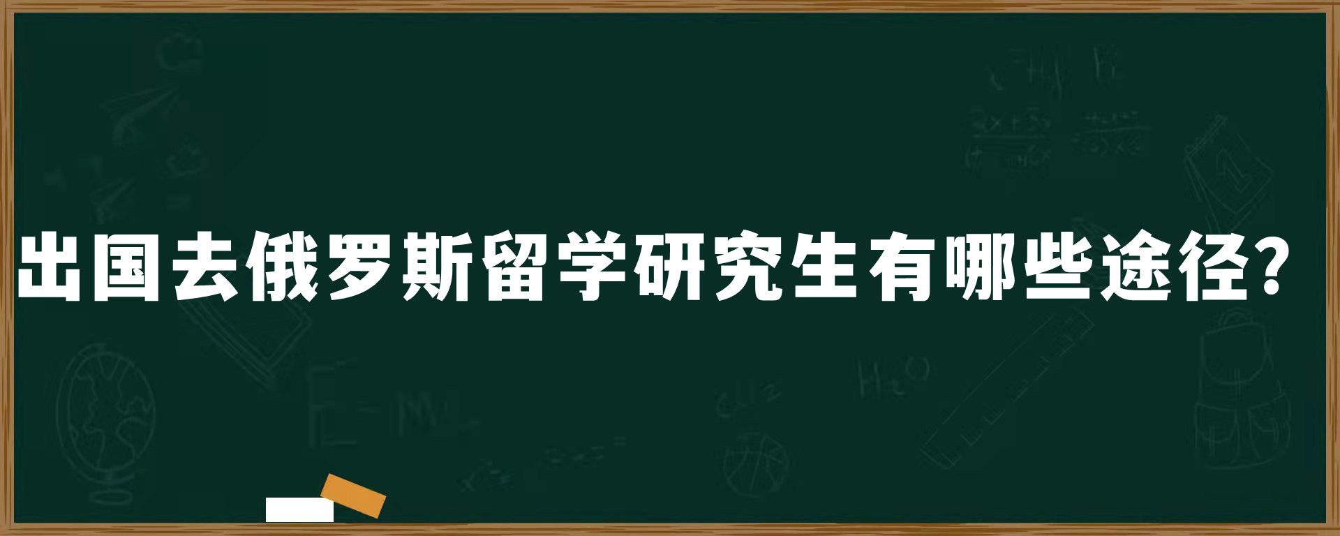 出国去俄罗斯留学研究生有哪些途径？