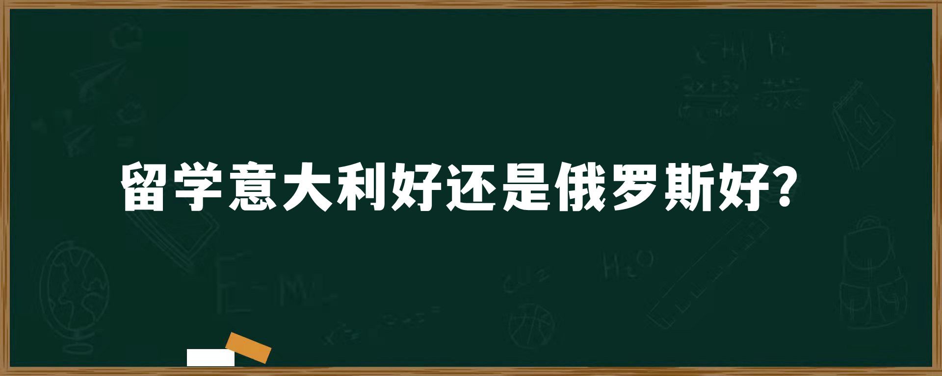 留学意大利好还是俄罗斯好？