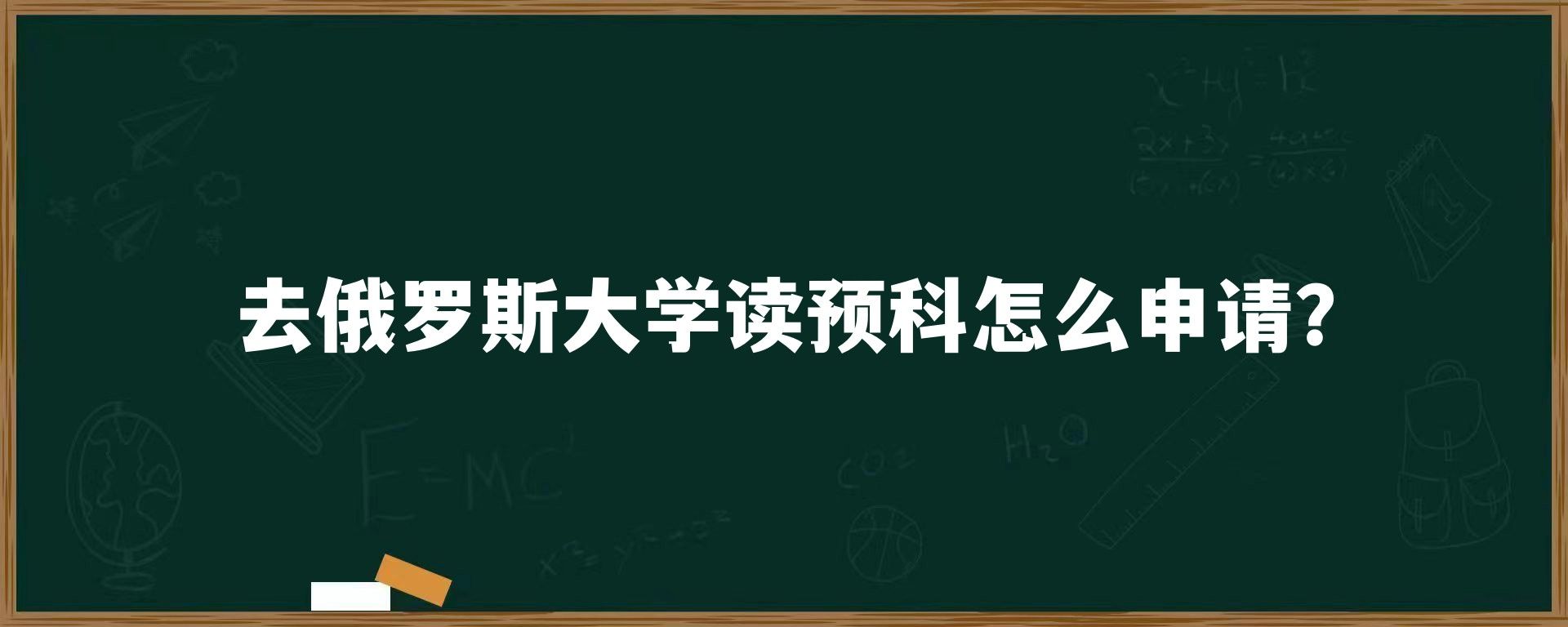 去俄罗斯大学读预科怎么申请？