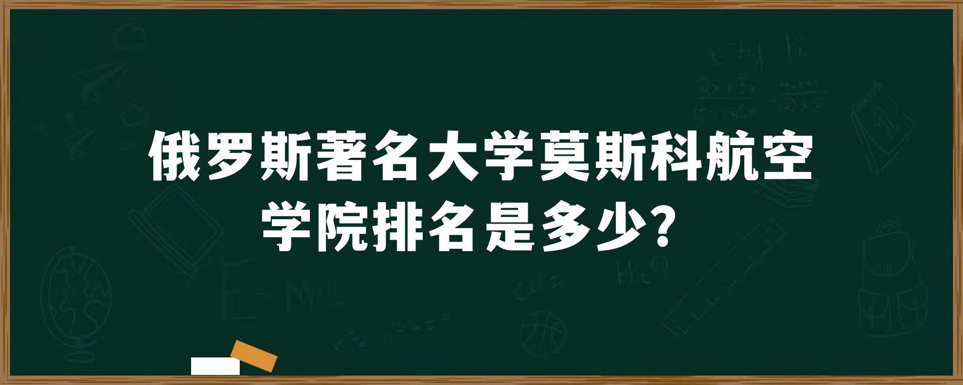 俄罗斯著名大学莫斯科航空学院排名是多少？