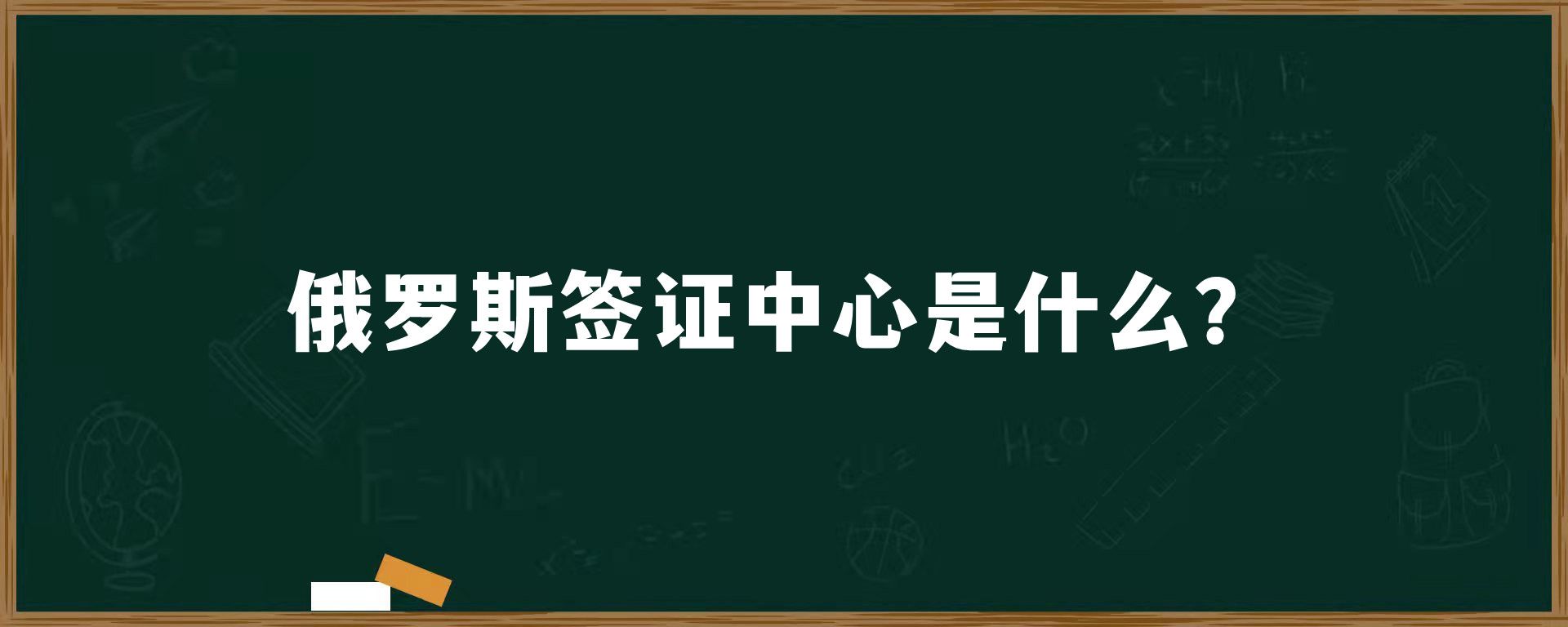 俄罗斯签证中心是什么？