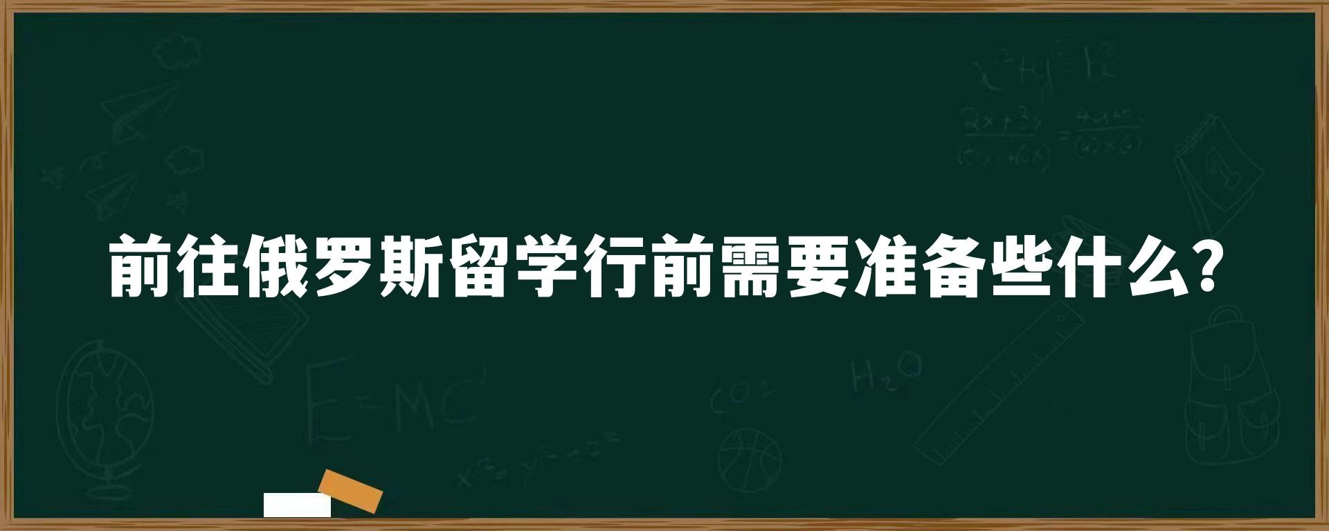 前往俄罗斯留学行前需要准备些什么？