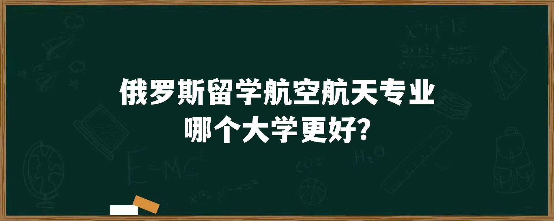 俄罗斯留学航空航天专业哪个大学更好？