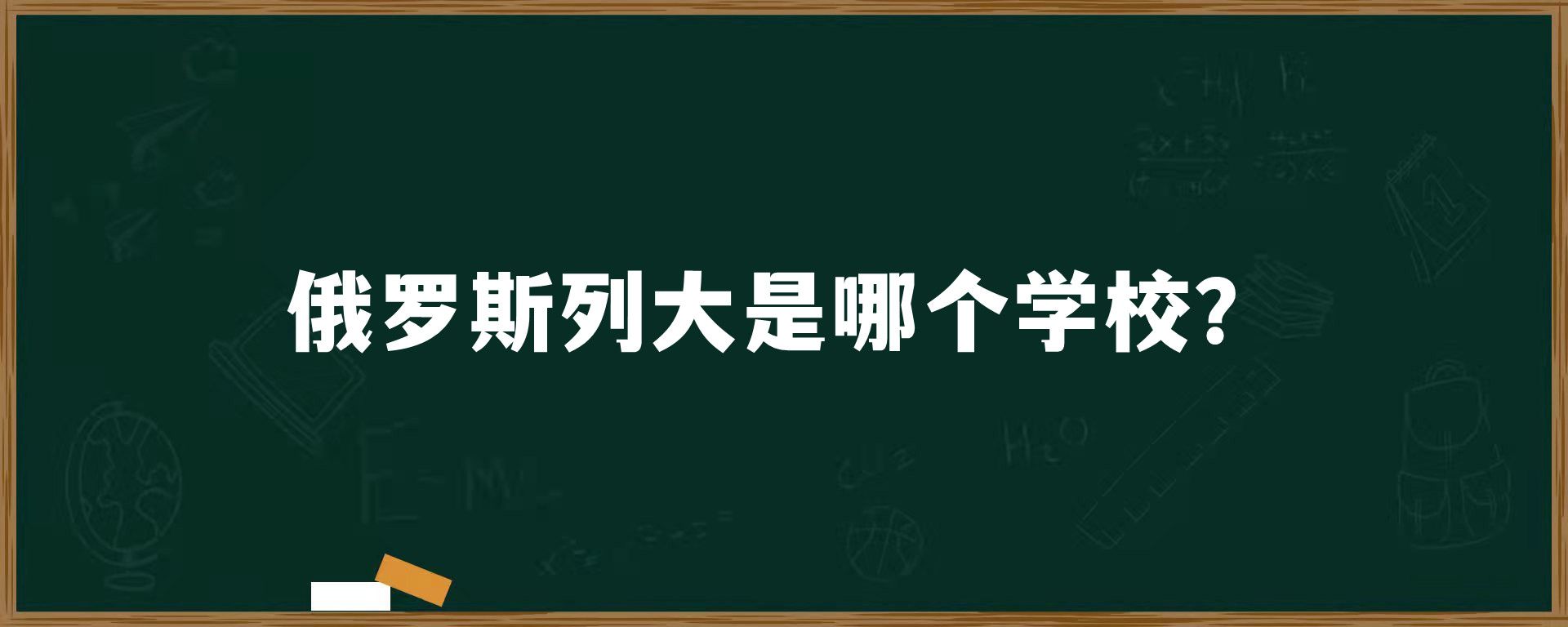 俄罗斯列大是哪个学校？