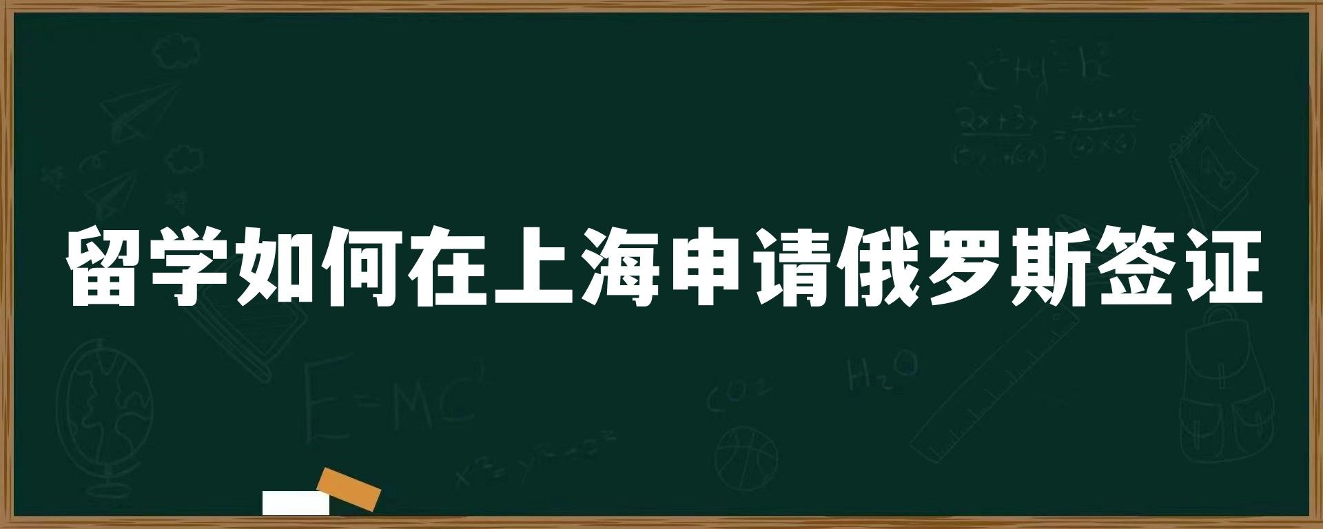 留学如何在上海申请俄罗斯签证