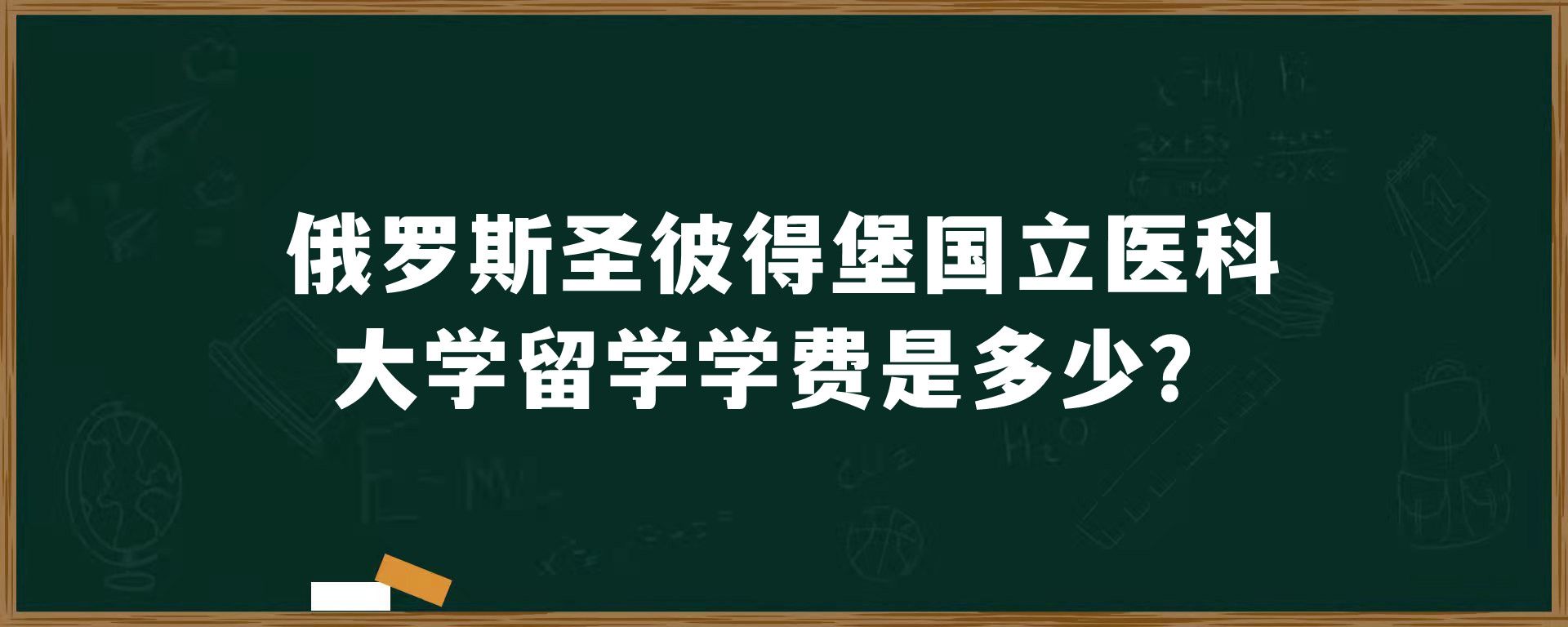 俄罗斯圣彼得堡国立医科大学留学学费是多少？