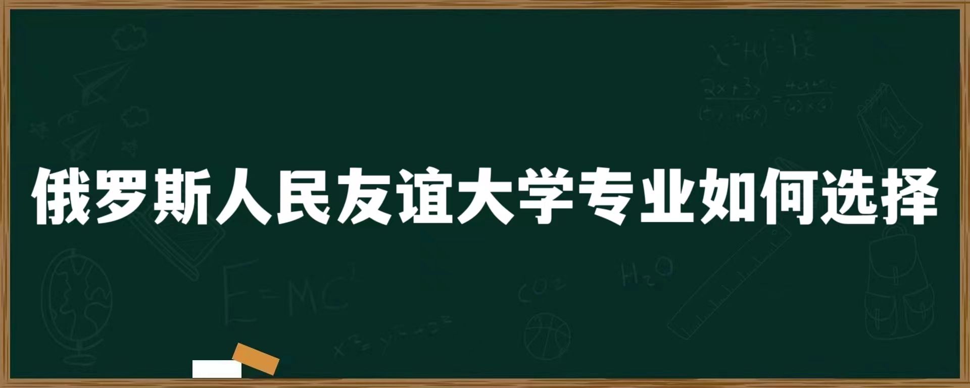 俄罗斯人民友谊大学专业如何选择