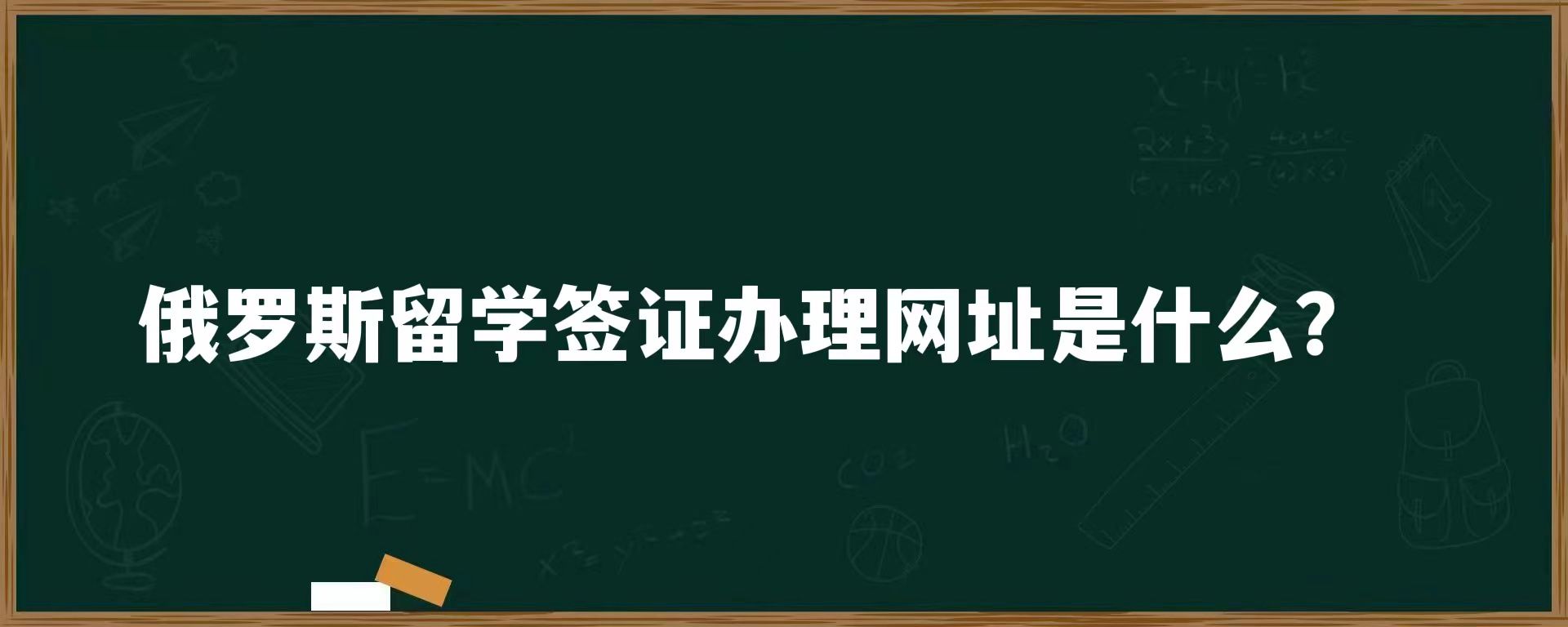 俄罗斯留学签证办理网址是什么？