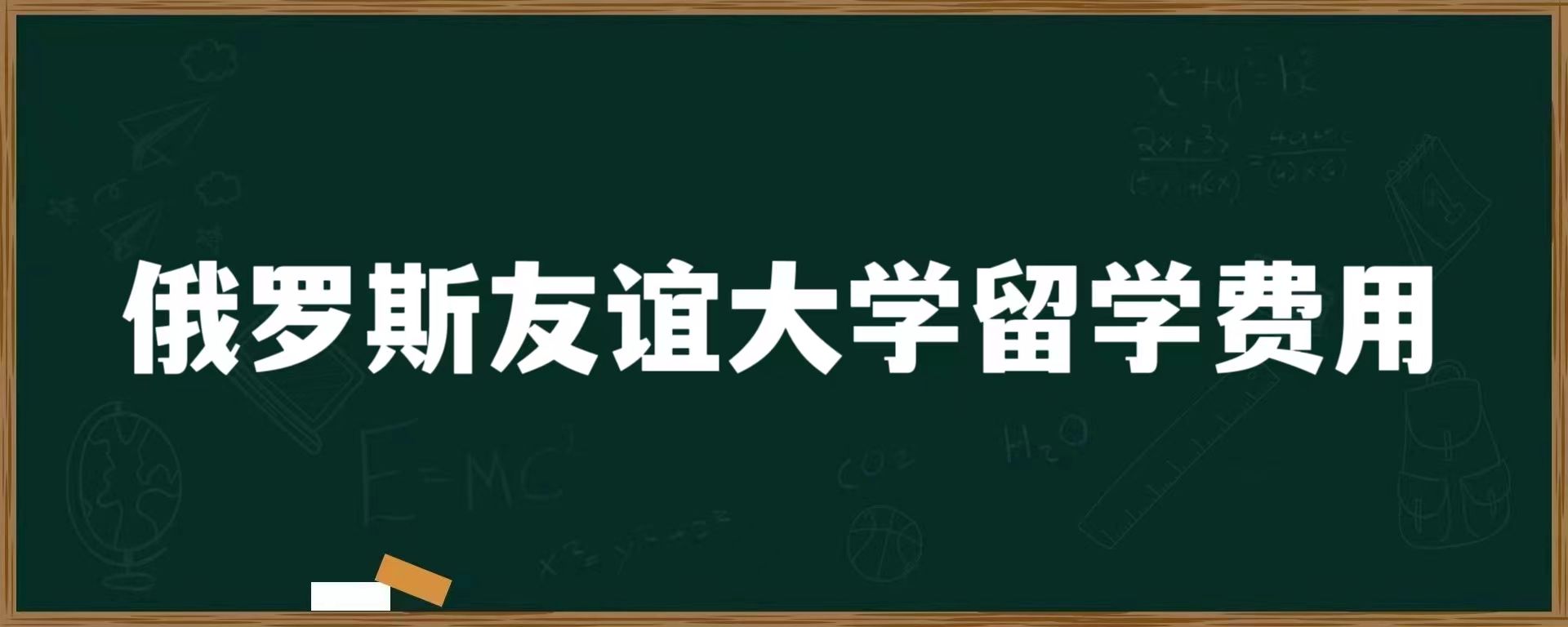 俄罗斯友谊大学留学费用