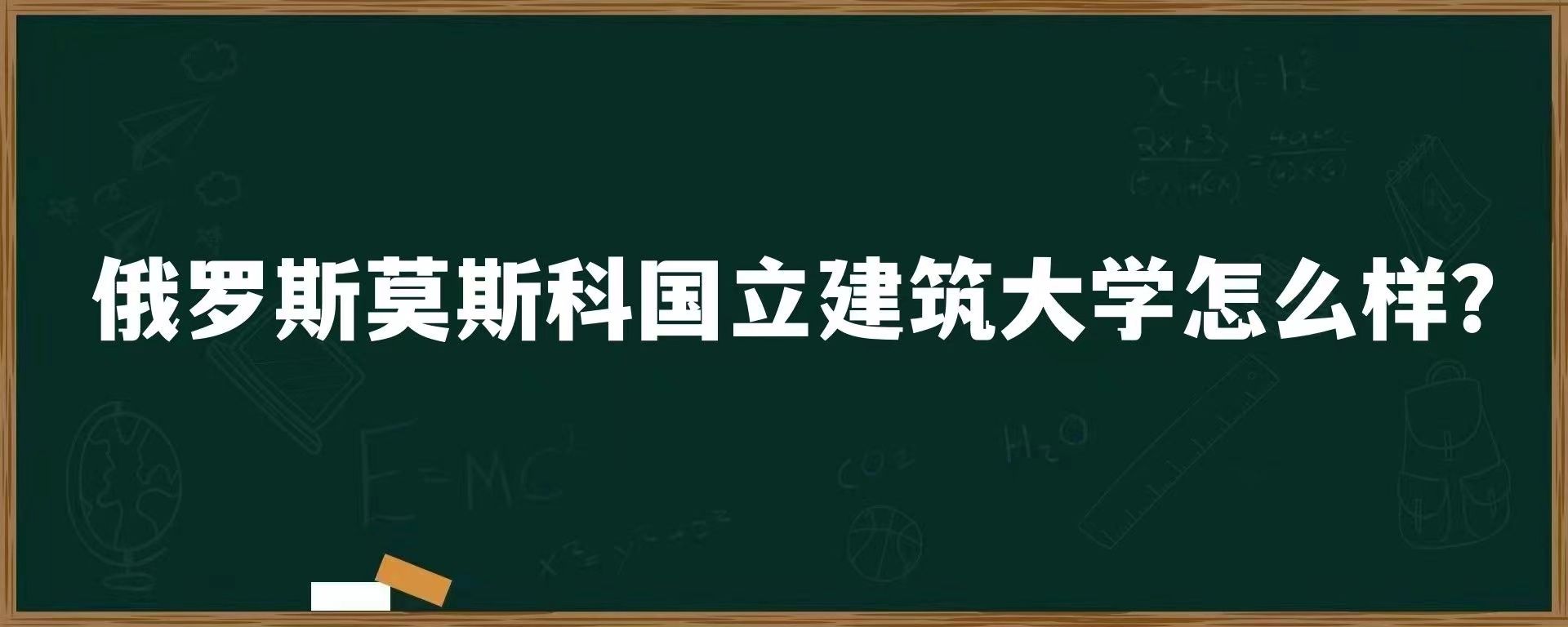 俄罗斯莫斯科国立建筑大学怎么样？