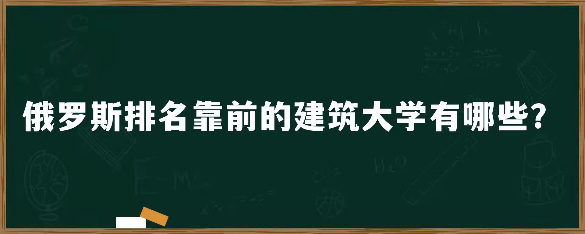 俄罗斯排名靠前的建筑大学有哪些？