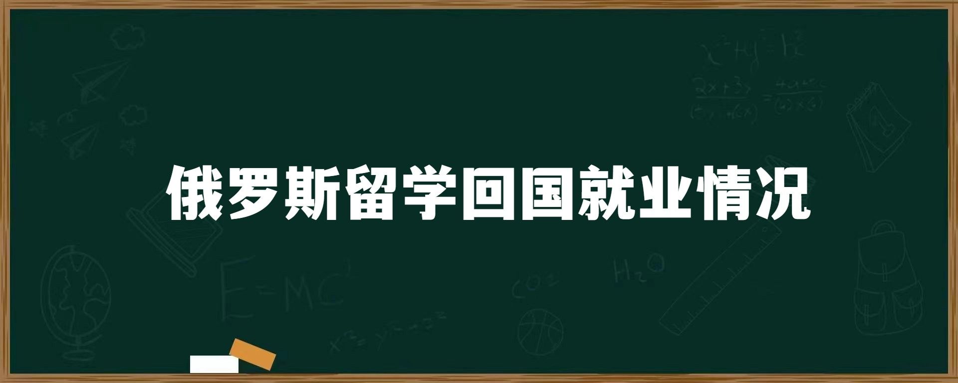 俄罗斯留学回国就业情况