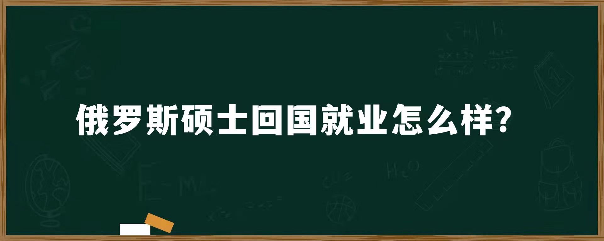 俄罗斯硕士回国就业怎么样？