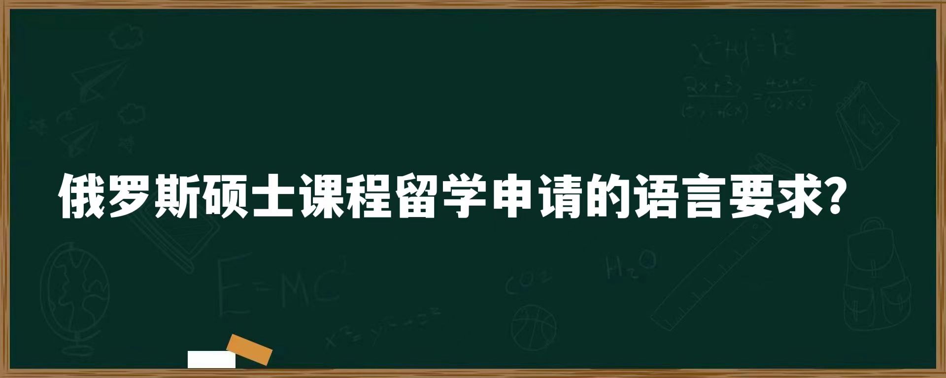 俄罗斯硕士课程留学申请的语言要求？