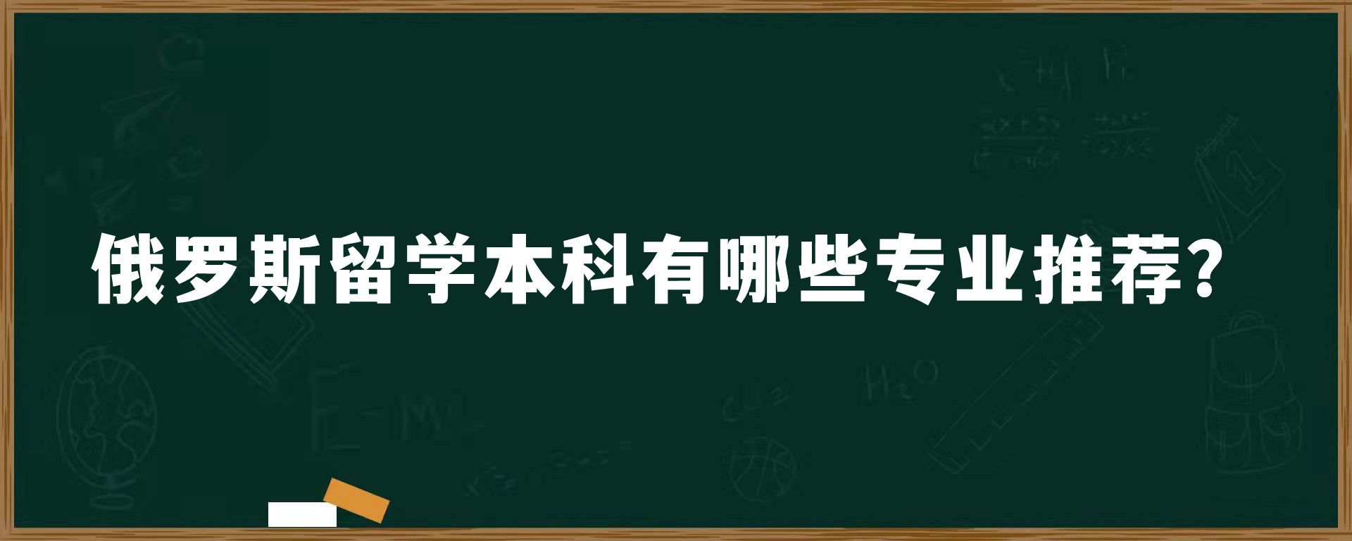 俄罗斯留学本科有哪些专业推荐？