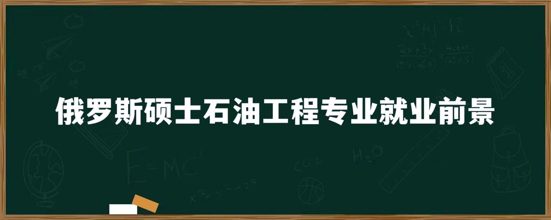 俄罗斯硕士石油工程专业就业前景