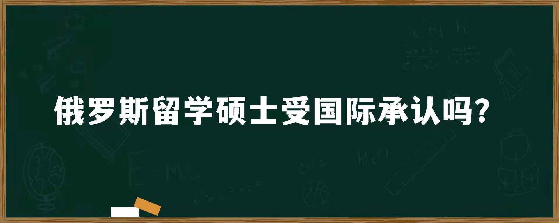 俄罗斯留学硕士受国际承认吗？