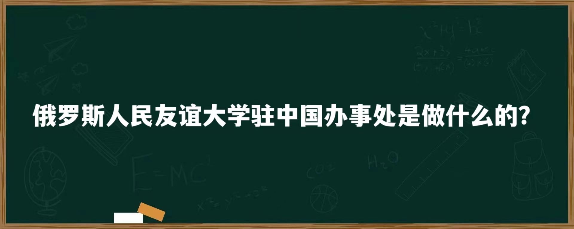 俄罗斯人民友谊大学驻中国办事处是做什么的？